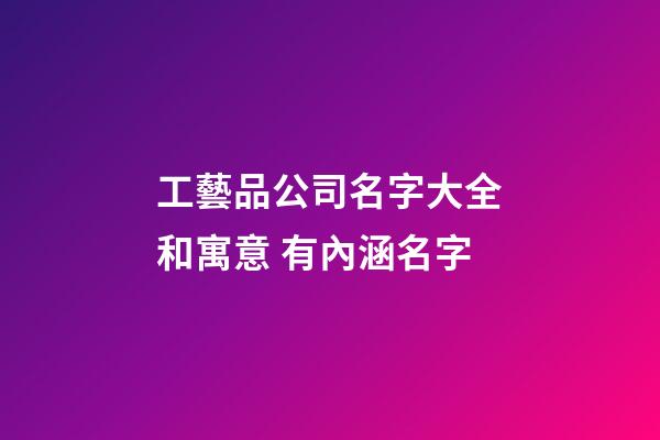 工藝品公司名字大全和寓意 有內涵名字-第1張-公司起名-玄機派